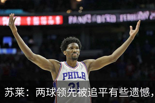 苏莱：两球领先被追平有些遗憾，但毕竟国米是意甲联赛最强的球队